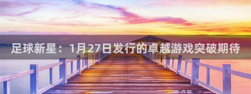 杏耀子文化游戏：足球新星：1月27日发行的卓越游戏突破期待