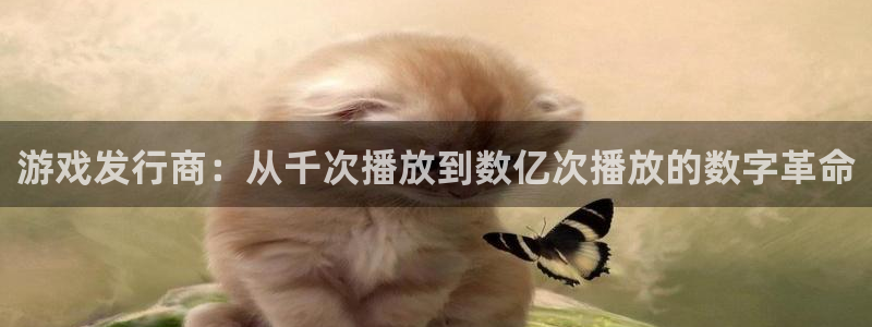 杏耀子音乐：游戏发行商：从千次播放到数亿次播放的数字革命
