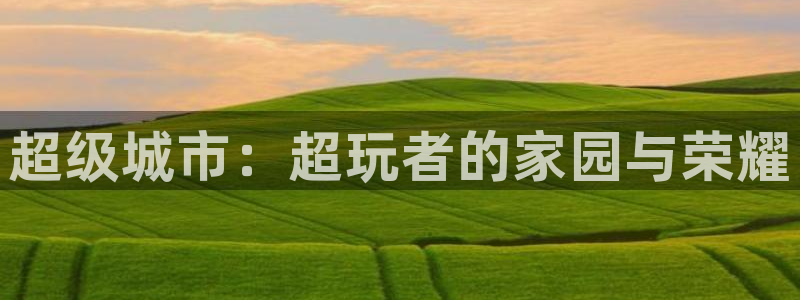 杏耀酒庄：超级城市：超玩者的家园与荣耀