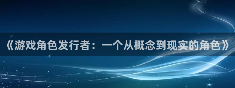 杏耀运动装有哪些品牌：《游戏角色发行者：一个从概念到现实的角色》